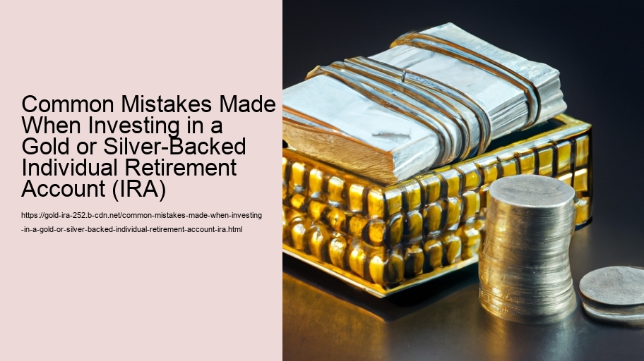 Common Mistakes Made When Investing in a Gold or Silver-Backed Individual Retirement Account (IRA)  
